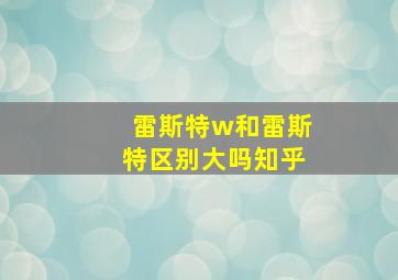 雷斯特w和雷斯特区别大吗知乎