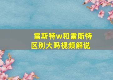 雷斯特w和雷斯特区别大吗视频解说