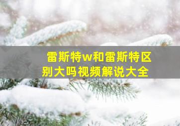 雷斯特w和雷斯特区别大吗视频解说大全