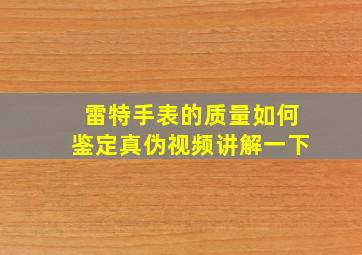 雷特手表的质量如何鉴定真伪视频讲解一下