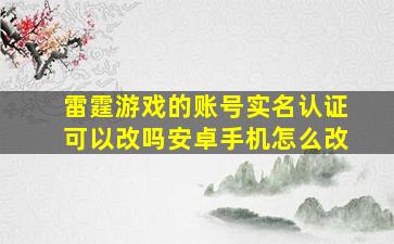 雷霆游戏的账号实名认证可以改吗安卓手机怎么改