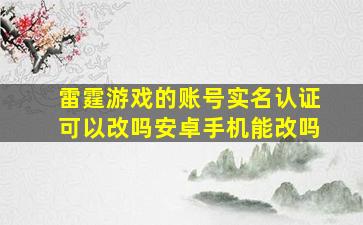 雷霆游戏的账号实名认证可以改吗安卓手机能改吗