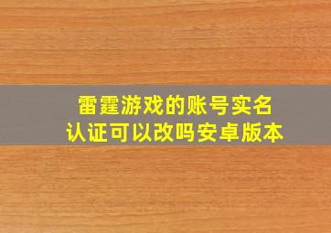 雷霆游戏的账号实名认证可以改吗安卓版本