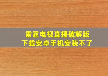 雷霆电视直播破解版下载安卓手机安装不了