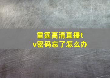 雷霆高清直播tv密码忘了怎么办