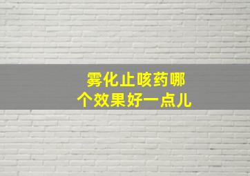 雾化止咳药哪个效果好一点儿