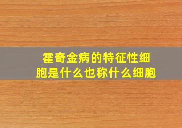 霍奇金病的特征性细胞是什么也称什么细胞