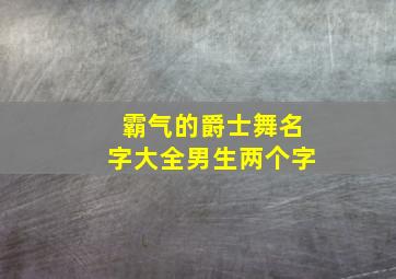 霸气的爵士舞名字大全男生两个字