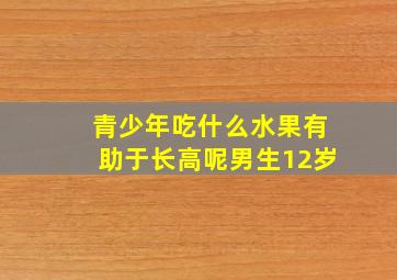 青少年吃什么水果有助于长高呢男生12岁