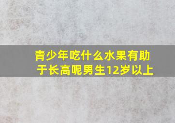 青少年吃什么水果有助于长高呢男生12岁以上