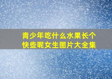 青少年吃什么水果长个快些呢女生图片大全集