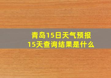 青岛15日天气预报15天查询结果是什么