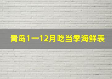 青岛1一12月吃当季海鲜表