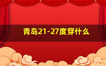 青岛21-27度穿什么