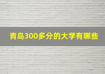 青岛300多分的大学有哪些