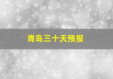 青岛三十天预报