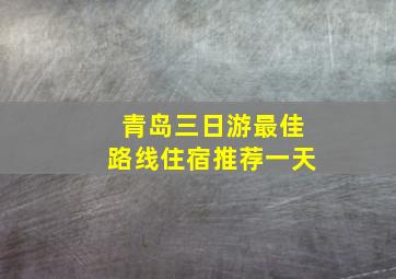 青岛三日游最佳路线住宿推荐一天