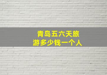 青岛五六天旅游多少钱一个人