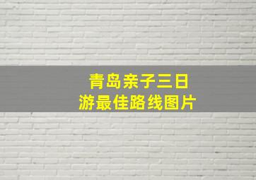 青岛亲子三日游最佳路线图片