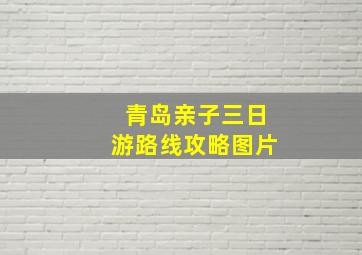 青岛亲子三日游路线攻略图片