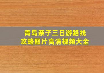 青岛亲子三日游路线攻略图片高清视频大全