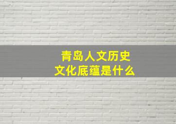 青岛人文历史文化底蕴是什么