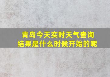 青岛今天实时天气查询结果是什么时候开始的呢