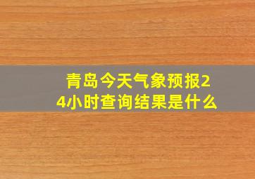 青岛今天气象预报24小时查询结果是什么