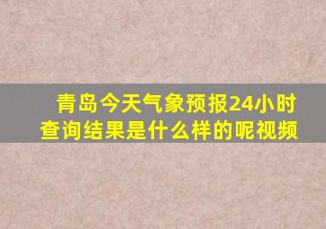 青岛今天气象预报24小时查询结果是什么样的呢视频