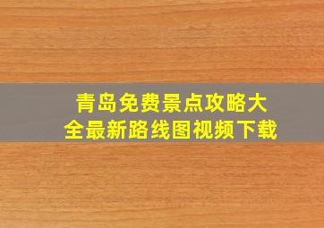 青岛免费景点攻略大全最新路线图视频下载