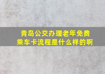 青岛公交办理老年免费乘车卡流程是什么样的啊