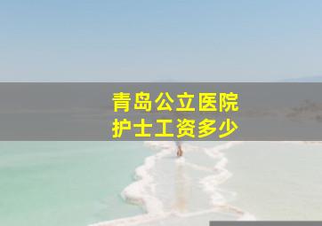 青岛公立医院护士工资多少