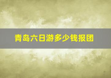 青岛六日游多少钱报团