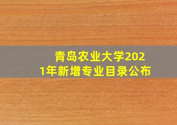 青岛农业大学2021年新增专业目录公布