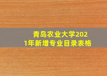 青岛农业大学2021年新增专业目录表格