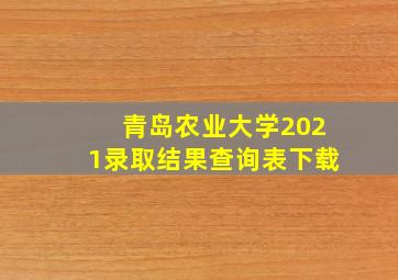 青岛农业大学2021录取结果查询表下载