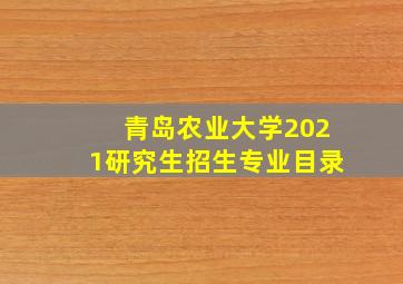 青岛农业大学2021研究生招生专业目录