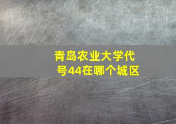 青岛农业大学代号44在哪个城区