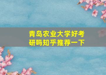 青岛农业大学好考研吗知乎推荐一下