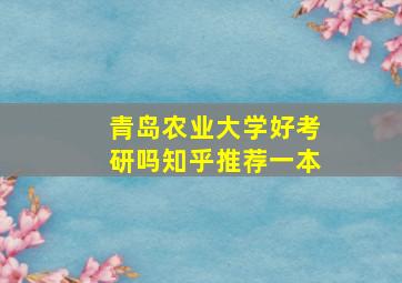 青岛农业大学好考研吗知乎推荐一本