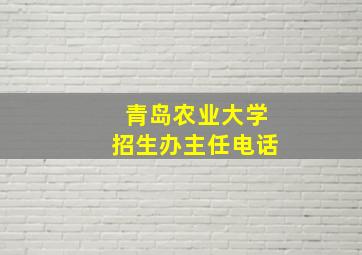 青岛农业大学招生办主任电话