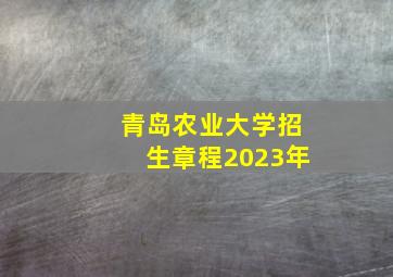 青岛农业大学招生章程2023年