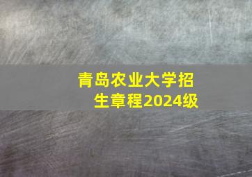 青岛农业大学招生章程2024级