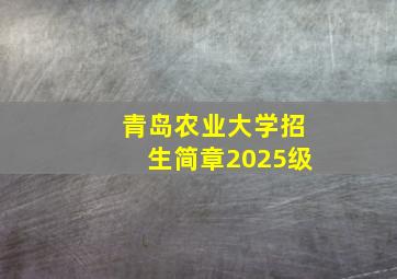 青岛农业大学招生简章2025级