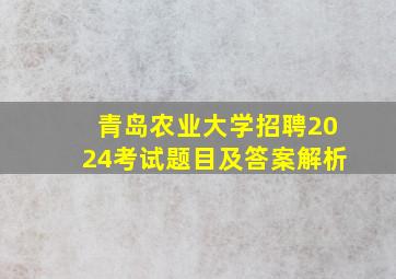 青岛农业大学招聘2024考试题目及答案解析