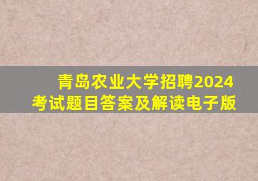 青岛农业大学招聘2024考试题目答案及解读电子版