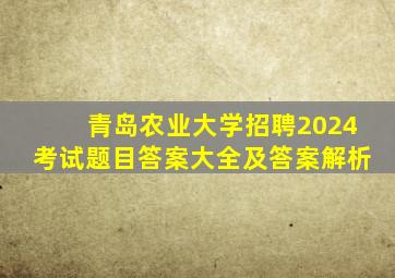 青岛农业大学招聘2024考试题目答案大全及答案解析