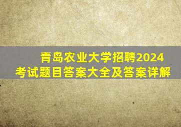 青岛农业大学招聘2024考试题目答案大全及答案详解