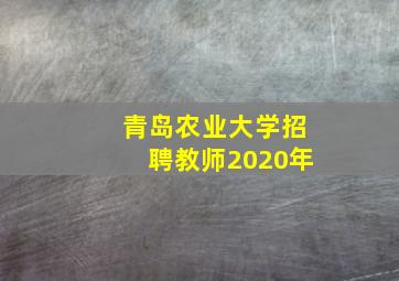 青岛农业大学招聘教师2020年