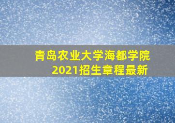 青岛农业大学海都学院2021招生章程最新